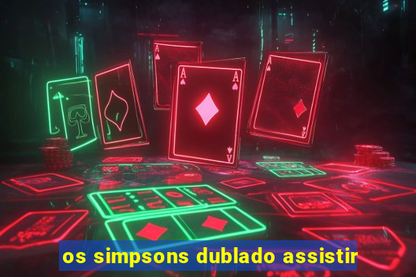 os simpsons dublado assistir